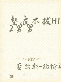 整夜不拔H1V2男男