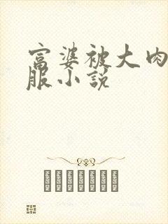 富婆被大肉楱征服小说