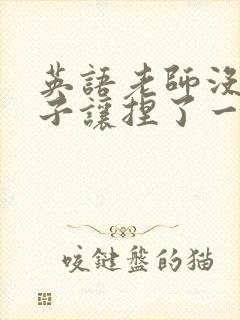 英语老师没带罩子让捏了一节