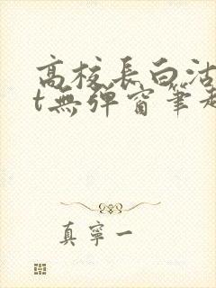 高校长白沽txt无弹窗笔趣阁