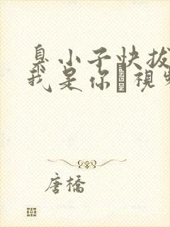 臭小子快拔出来我是你嫲视频