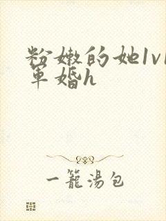 粉嫩的她1v1军婚h