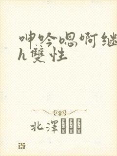 呻吟嗯啊继父～h双性