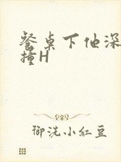 餐桌下他深深顶撞H封面