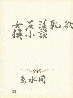 女友荡乳欲伦交换小说