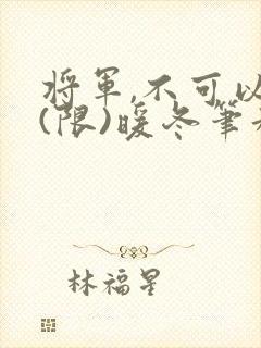 将军,不可以!(限)暖冬笔趣阁免费阅读