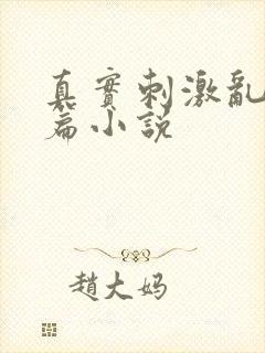 真实刺激乱13篇小说