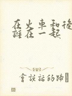 在火车和后妈妈谁在一起