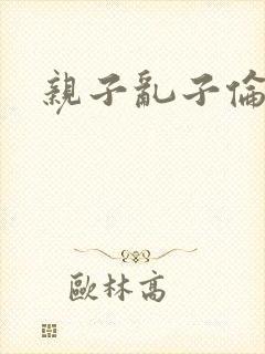 亲子乱子伦系列