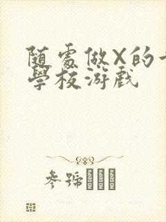 随处做X的世界学校游戏