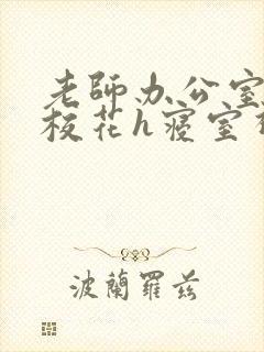 老师办公室狂肉校花h寝室视频封面