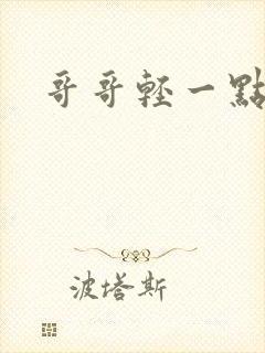 哥哥轻一点我疼