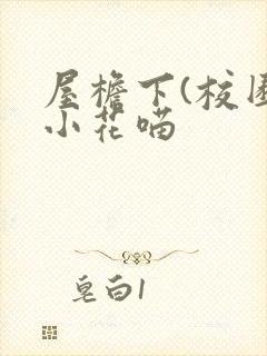 屋檐下(校园)小花喵