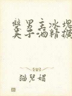 双男主冰块棉签夹子酒精扩张器