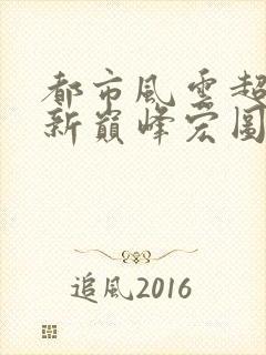都市风云超前更新巅峰宏图笔趣阁