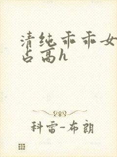 清纯乖乖女被强占高h