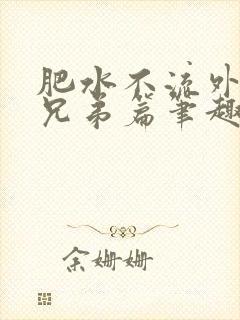 肥水不流外人田兄弟篇笔趣阁小说