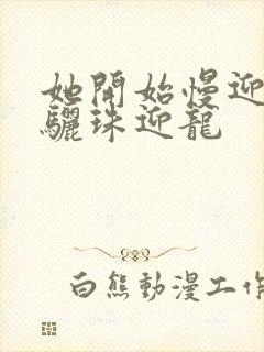 她开始慢迎迎合骊珠迎龙封面