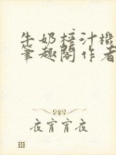 牛奶榨汁机po笔趣阁作者炖一碗汤封面