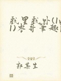 戏里戏外(1v1)岑哥笔趣阁