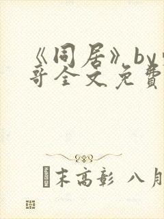 《同居》by东哥全文免费阅读