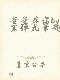 爸爸疼你by心寒弹丸笔趣阁