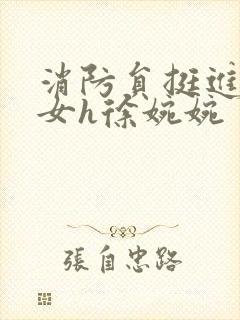 消防员挺进乖乖女h徐婉婉