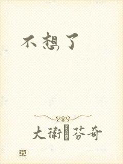 不想了