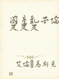 国产乱子伦农村叉叉叉