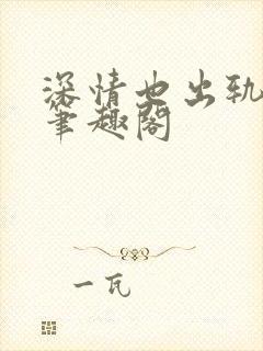 深情也出轨by笔趣阁