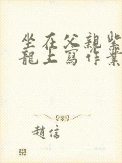 坐在父亲紫色大龙上写作业