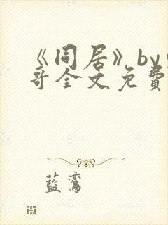 《同居》by东哥全文免费阅读