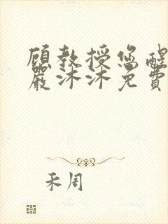 顾教授您醒了吗严沐沐免费阅读