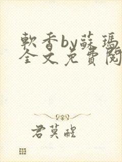 软香by苏玛丽全文免费阅读笔趣封面
