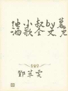 他小叔by暮色酒歌全文免费阅读