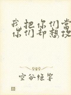 我把你们当敌人你们却想攻略我封面