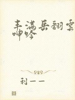 丰满岳翻云覆雨呻吟