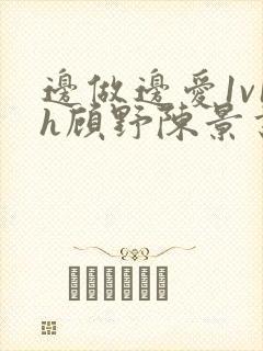 边做边爱1v1h顾野陈景书