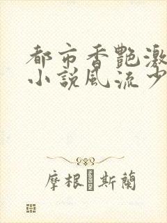 都市香艳激情肉小说风流少年小说