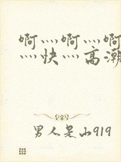 啊灬啊灬啊灬啊灬快灬高潮了