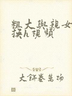 粗大与亲女伦交换h视频