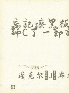 忘记擦黑板被老师C了一节课