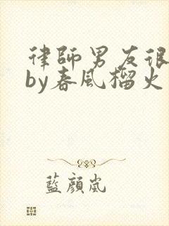 律师男友很难撩by春风榴火