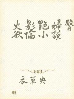 火影艳妇臀荡乳欲伦小说