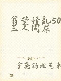 翁莹情乱50章三人同床