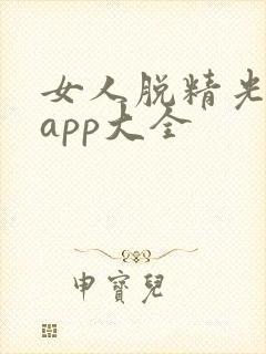 女人脱精光直播app大全
