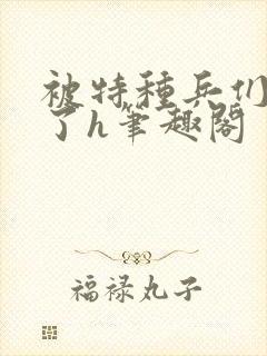 被特种兵们肉晕了h笔趣阁