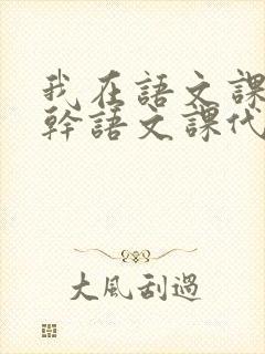 我在语文课上强干语文课代表