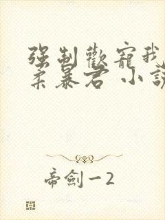 强制欢宠我的温柔暴君 小说