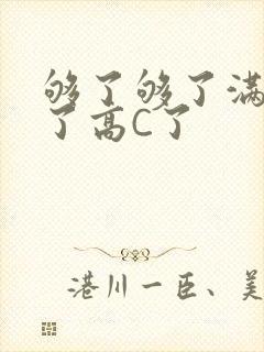 够了够了满到C了高C了